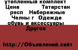 утепленный комплект › Цена ­ 1 500 - Татарстан респ., Набережные Челны г. Одежда, обувь и аксессуары » Другое   